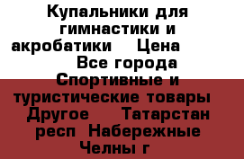 Купальники для гимнастики и акробатики  › Цена ­ 1 500 - Все города Спортивные и туристические товары » Другое   . Татарстан респ.,Набережные Челны г.